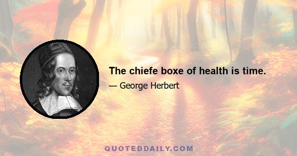 The chiefe boxe of health is time.