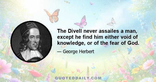 The Divell never assailes a man, except he find him either void of knowledge, or of the fear of God.