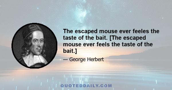 The escaped mouse ever feeles the taste of the bait. [The escaped mouse ever feels the taste of the bait.]