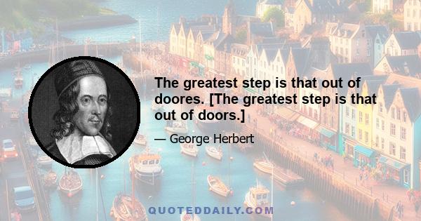 The greatest step is that out of doores. [The greatest step is that out of doors.]