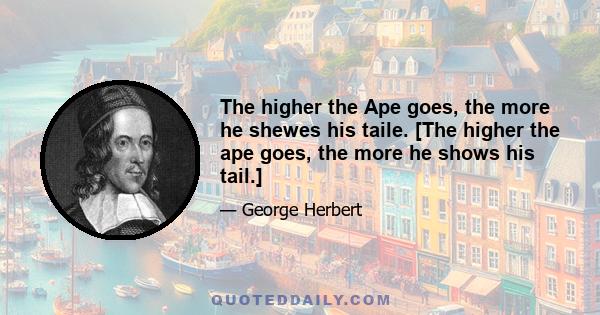 The higher the Ape goes, the more he shewes his taile. [The higher the ape goes, the more he shows his tail.]