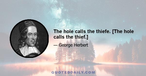 The hole calls the thiefe. [The hole calls the thief.]