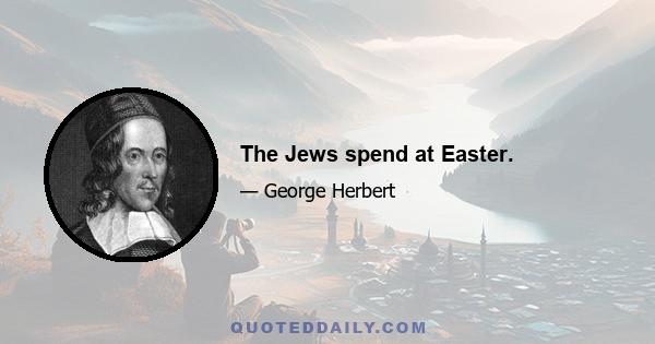 The Jews spend at Easter.