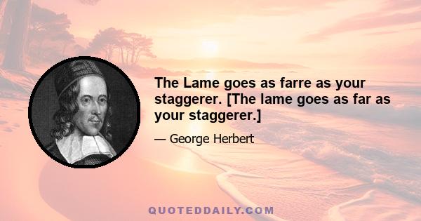 The Lame goes as farre as your staggerer. [The lame goes as far as your staggerer.]