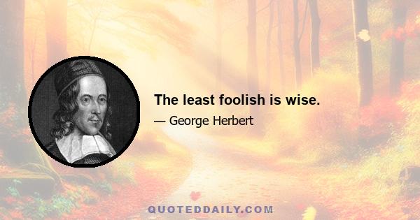 The least foolish is wise.