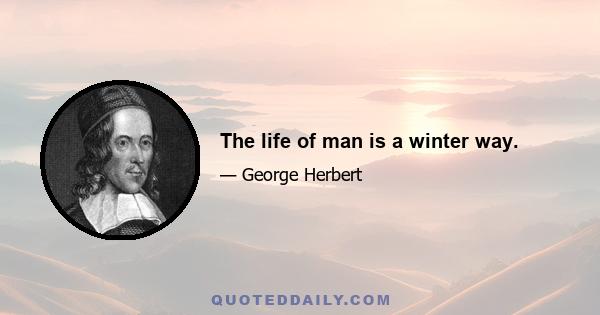 The life of man is a winter way.