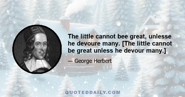 The little cannot bee great, unlesse he devoure many. [The little cannot be great unless he devour many.]