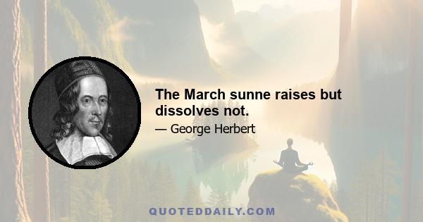 The March sunne raises but dissolves not.