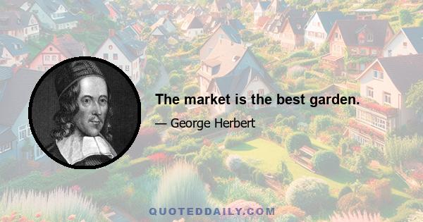 The market is the best garden.