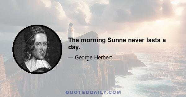 The morning Sunne never lasts a day.