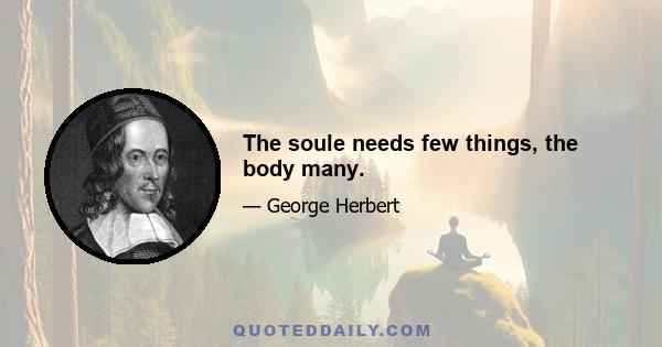 The soule needs few things, the body many.