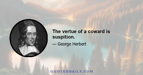 The vertue of a coward is suspition.