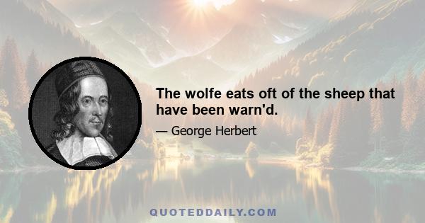 The wolfe eats oft of the sheep that have been warn'd.