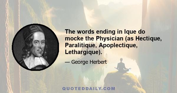 The words ending in Ique do mocke the Physician (as Hectique, Paralitique, Apoplectique, Lethargique).