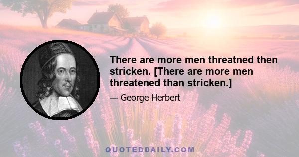 There are more men threatned then stricken. [There are more men threatened than stricken.]