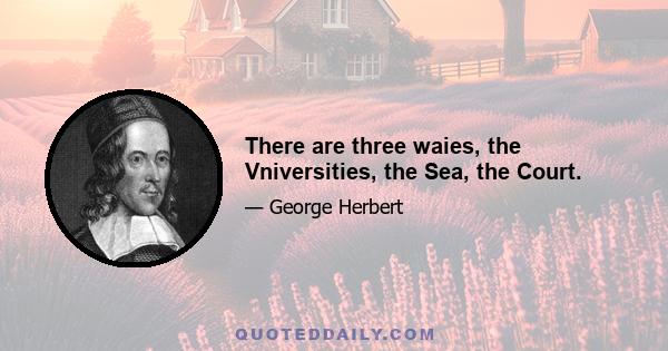 There are three waies, the Vniversities, the Sea, the Court.