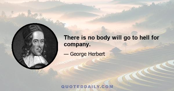 There is no body will go to hell for company.