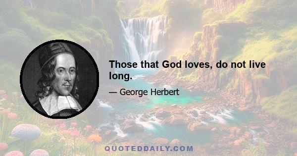 Those that God loves, do not live long.