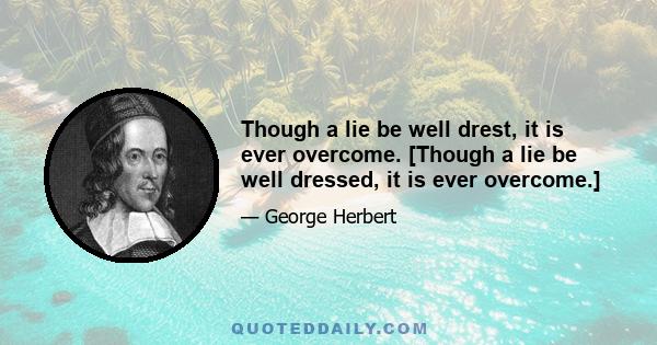 Though a lie be well drest, it is ever overcome. [Though a lie be well dressed, it is ever overcome.]