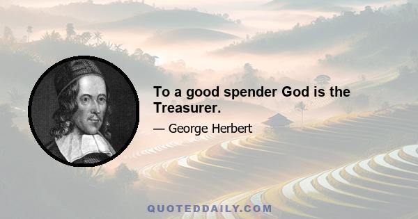 To a good spender God is the Treasurer.