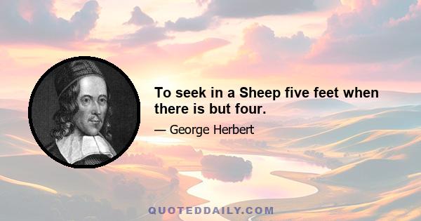 To seek in a Sheep five feet when there is but four.