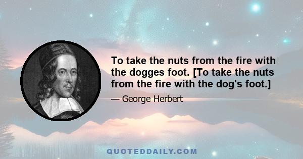 To take the nuts from the fire with the dogges foot. [To take the nuts from the fire with the dog's foot.]