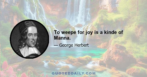 To weepe for joy is a kinde of Manna.