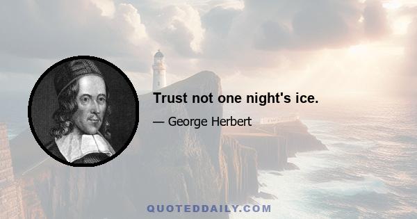 Trust not one night's ice.