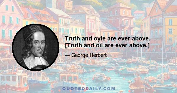 Truth and oyle are ever above. [Truth and oil are ever above.]