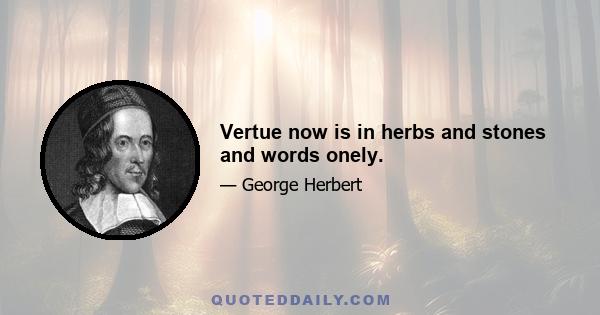 Vertue now is in herbs and stones and words onely.