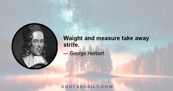 Waight and measure take away strife.