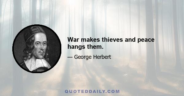 War makes thieves and peace hangs them.