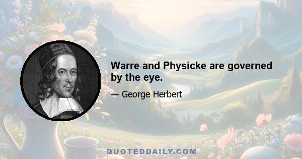 Warre and Physicke are governed by the eye.