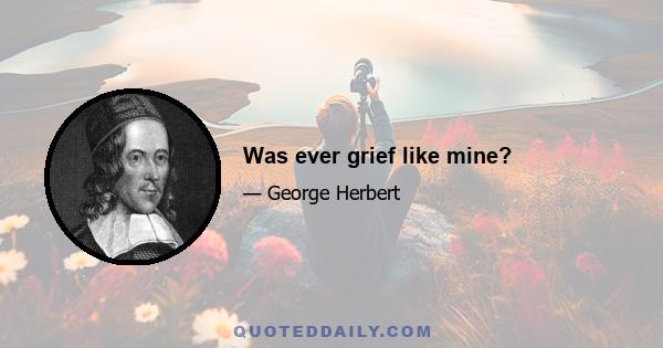 Was ever grief like mine?