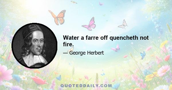 Water a farre off quencheth not fire.