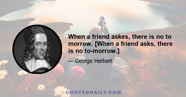 When a friend askes, there is no to morrow. [When a friend asks, there is no to-morrow.]