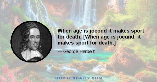 When age is jocond it makes sport for death. [When age is jocund, it makes sport for death.]