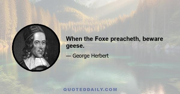 When the Foxe preacheth, beware geese.