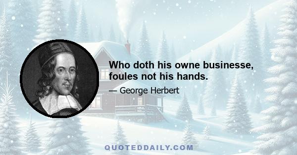 Who doth his owne businesse, foules not his hands.