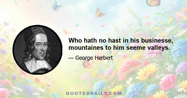 Who hath no hast in his businesse, mountaines to him seeme valleys.