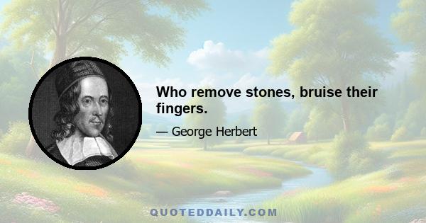 Who remove stones, bruise their fingers.