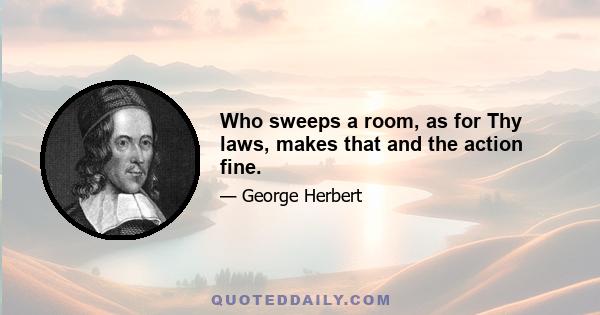 Who sweeps a room, as for Thy laws, makes that and the action fine.