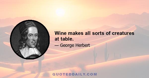 Wine makes all sorts of creatures at table.