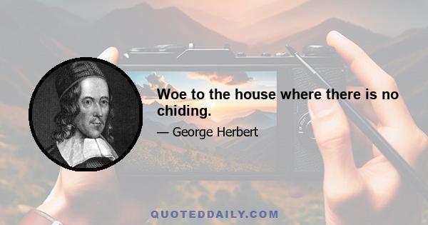 Woe to the house where there is no chiding.