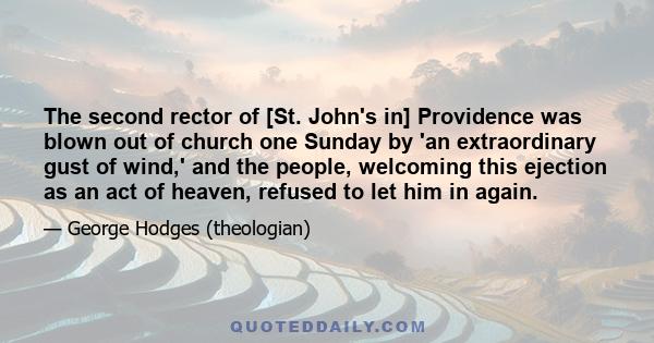 The second rector of [St. John's in] Providence was blown out of church one Sunday by 'an extraordinary gust of wind,' and the people, welcoming this ejection as an act of heaven, refused to let him in again.