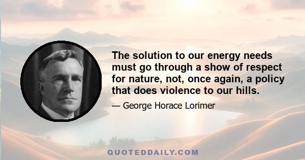 The solution to our energy needs must go through a show of respect for nature, not, once again, a policy that does violence to our hills.