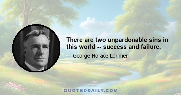 There are two unpardonable sins in this world -- success and failure.