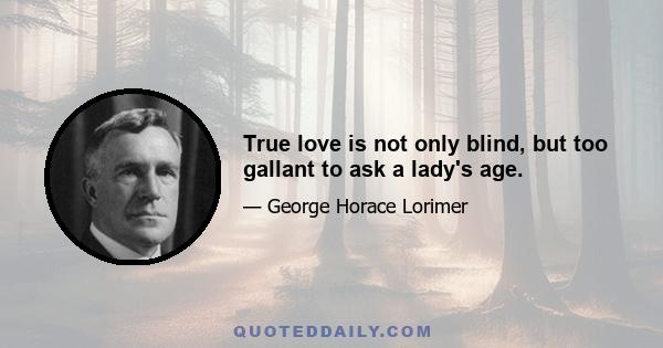 True love is not only blind, but too gallant to ask a lady's age.