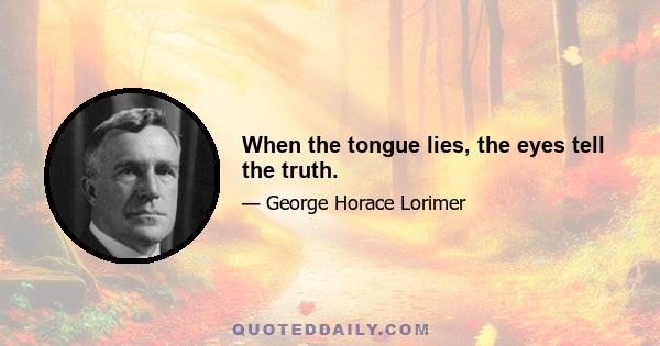 When the tongue lies, the eyes tell the truth.