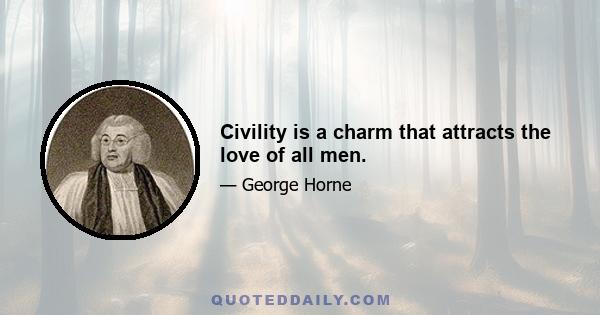 Civility is a charm that attracts the love of all men.